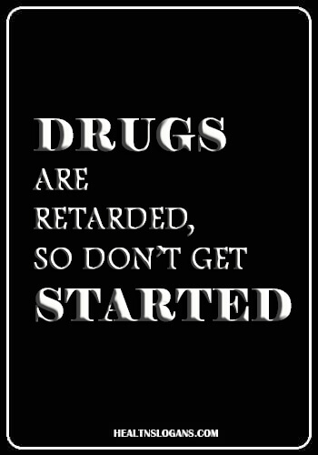 slogan about drugs with rhyme - Drugs Are Retarded, So Don’t Get Started