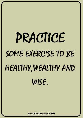Health Awareness Slogans - Practice some exercise to be healthy, wealthy and wise.
