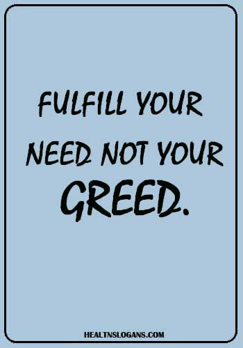 Diet Slogans - Fulfill your need not your greed.