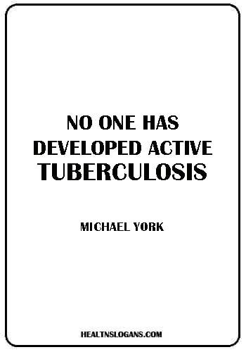 Tuberculosis Slogans  “No one has developed active tuberculosis.” — Michael York
