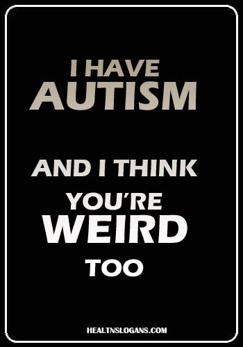 Autism Slogans - I have autism and I think you’re weird too