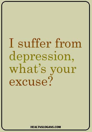 Depression Slogans - I suffer from depression, what’s your excuse?