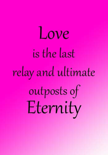childhood cancer slogans- “Love is the last relay and ultimate outposts of eternity.”