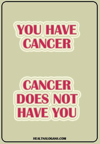 Cancer Slogans - You have cancer, cancer does not have you!