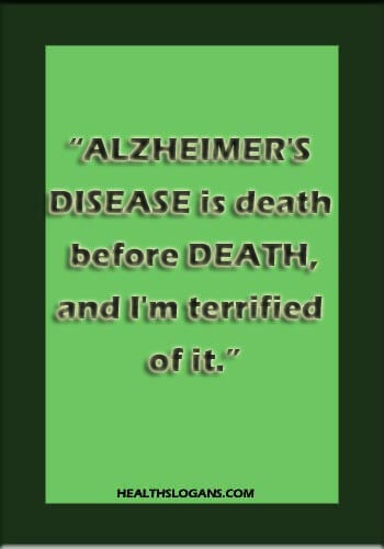 Alzheimer's Disease Slogans - “Alzheimer's disease is death before death, and I'm terrified of it.”