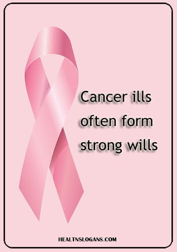 breast cancer slogans - Cancer ills often form strong wills