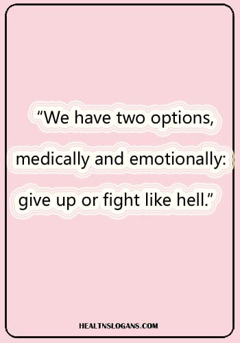 cancer quotes - “We have two options, medically and emotionally: give up or fight like hell.”