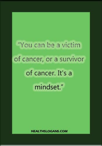 lung cancer slogans - “You can be a victim of cancer, or a survivor of cancer. It's a mindset.”