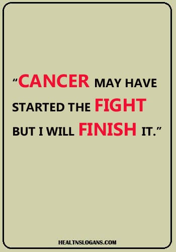 cancer sayings - “Cancer may have started the fight, but I will finish it.”