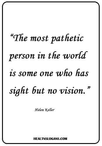 Clear Vision Slogans - The most pathetic person in the world is some one who has sight but no vision.” –Helen Keller