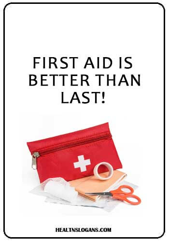 First Aid Slogans - First aid is better than last!