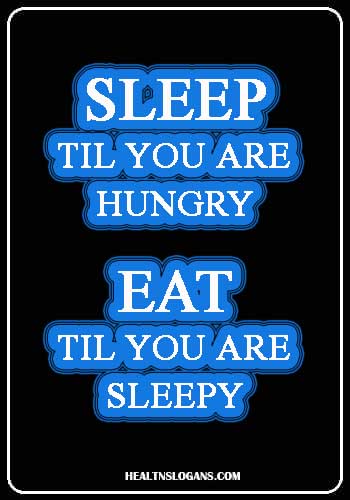 Digestive System Slogans - Sleep ’til you’re hungry, eat ’til you’re sleepy.” –Unknown
